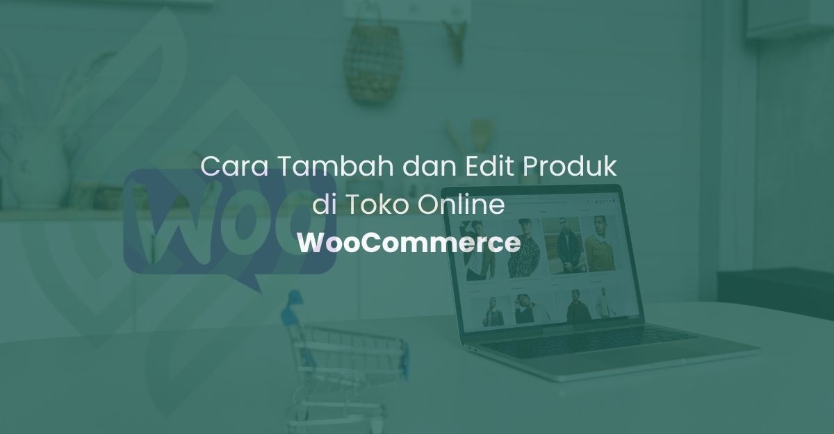Cara Tambah dan Edit Produk di Toko Online WooCommerce